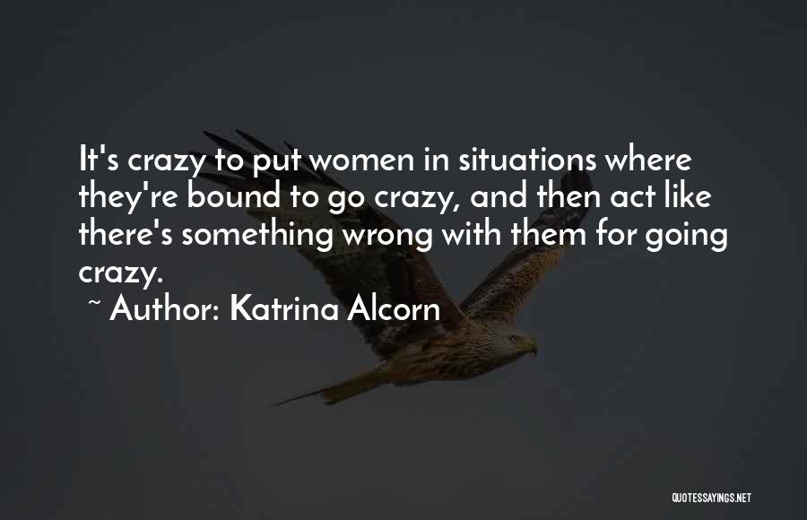 We Act Crazy Quotes By Katrina Alcorn