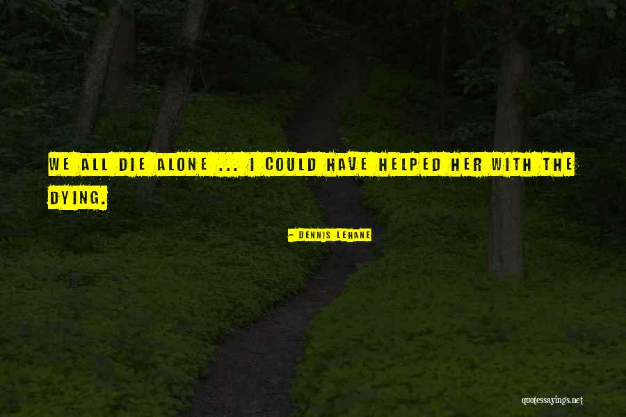 We All Die Alone Quotes By Dennis Lehane We All Die Alone Quotes By Dennis Lehane