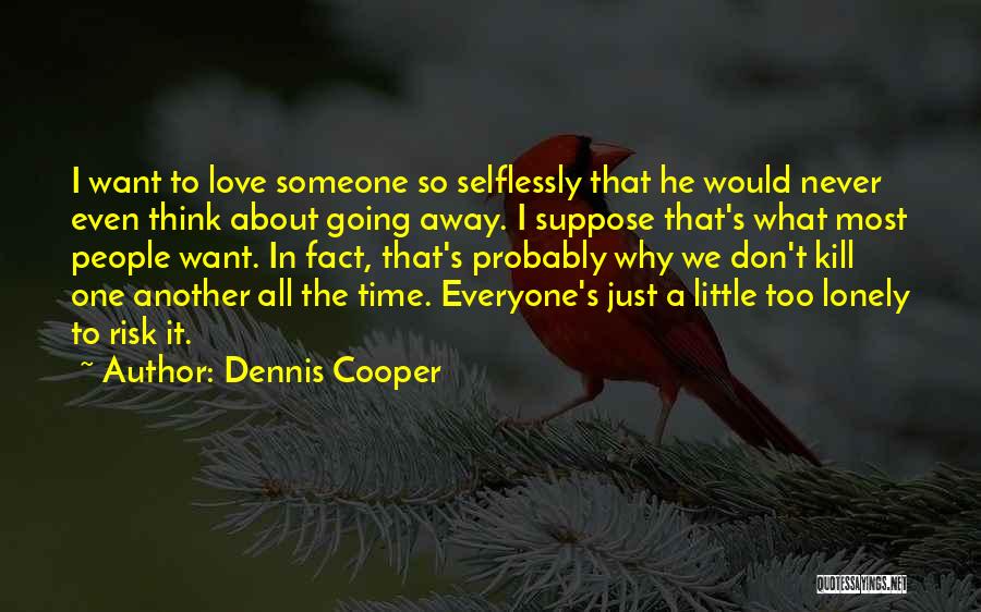 We All Just Want Love Quotes By Dennis Cooper