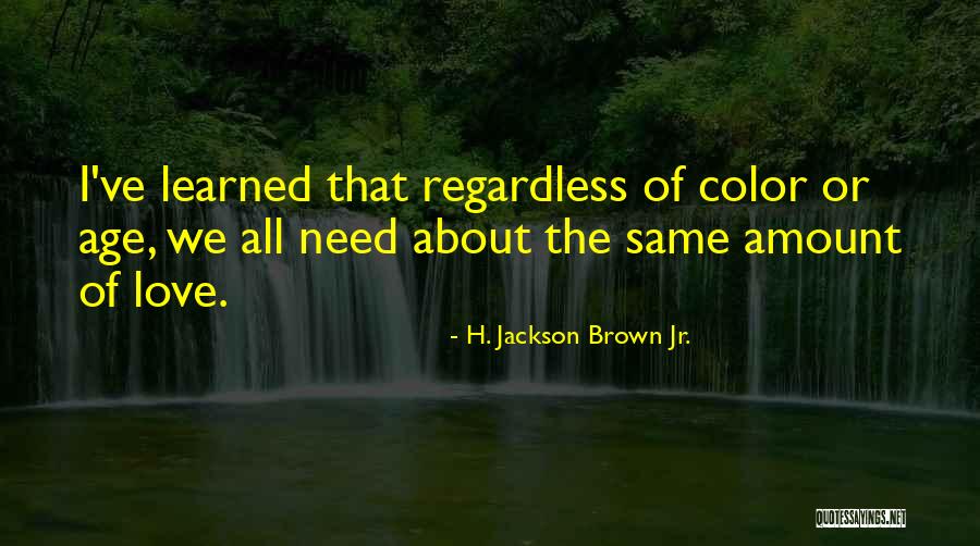 We All Need Love Quotes By H. Jackson Brown Jr. We All Need Love Quotes By H. Jackson Brown Jr.