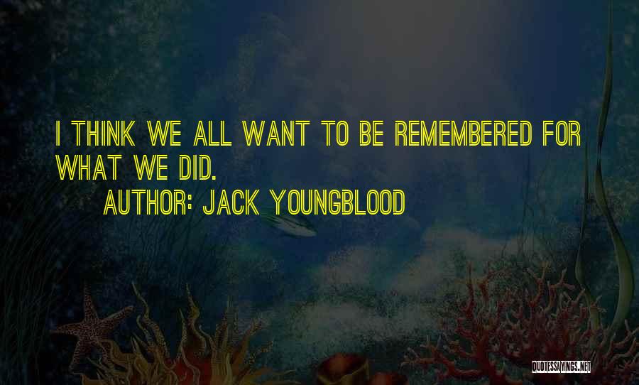 We All Want To Be Remembered Quotes By Jack Youngblood