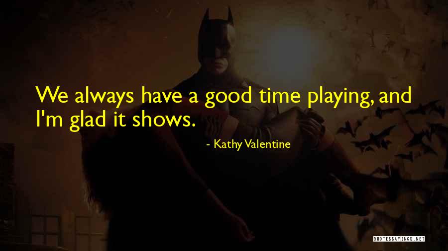 We Always Have A Good Time Quotes By Kathy Valentine We Always Have A Good Time Quotes By Kathy Valentine