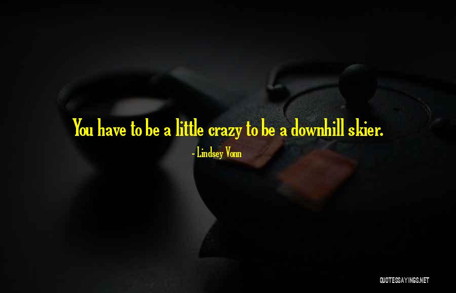 We Are All A Little Crazy Quotes By Lindsey Vonn We Are All A Little Crazy Quotes By Lindsey Vonn