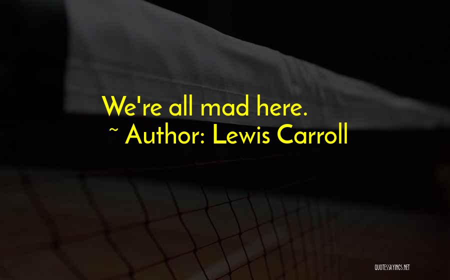 We Are All Mad Here Quotes By Lewis Carroll