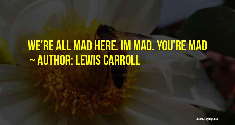 We Are All Mad Here Quotes By Lewis Carroll