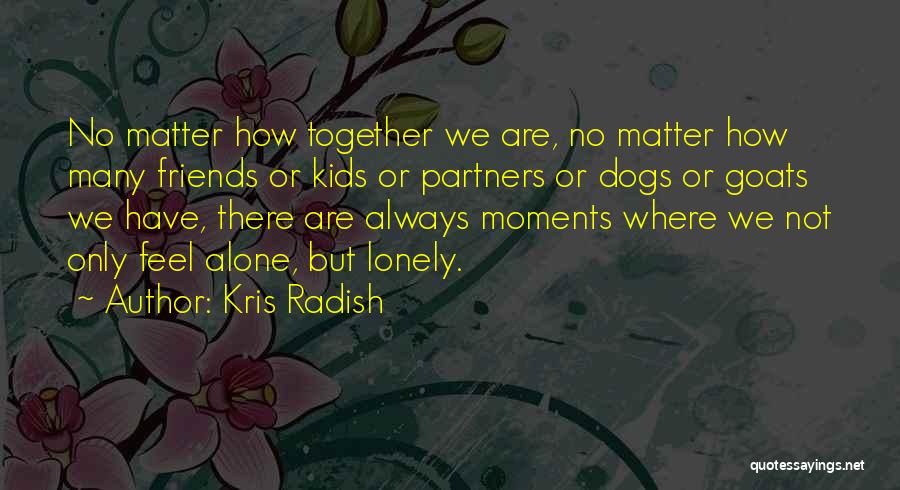 We Are Always Alone Quotes By Kris Radish