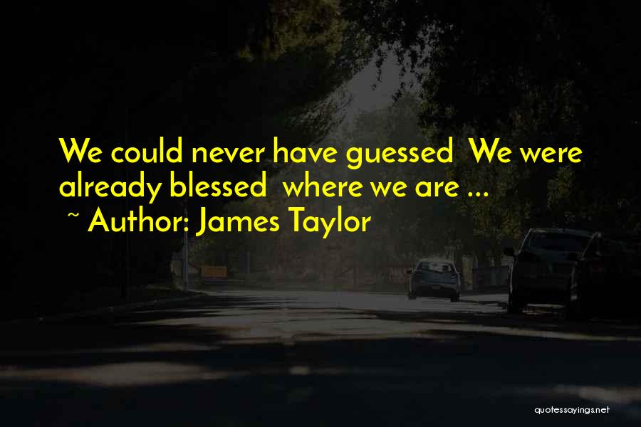 We Are Blessed Quotes By James Taylor