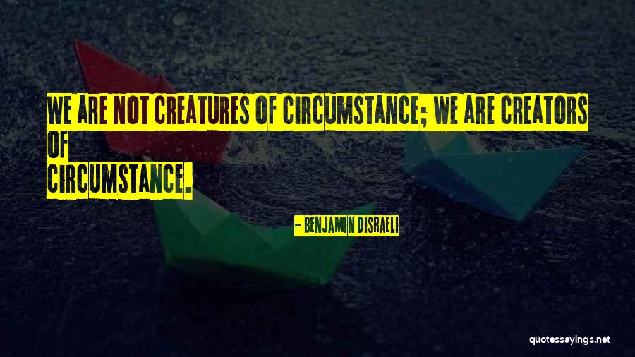 We Are Creators Quotes By Benjamin Disraeli We Are Creators Quotes By Benjamin Disraeli