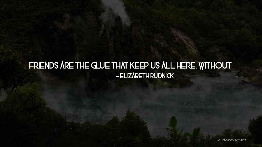We Are Friends Because Quotes By Elizabeth Rudnick We Are Friends Because Quotes By Elizabeth Rudnick