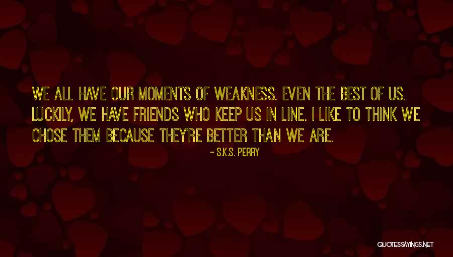We Are Friends Because Quotes By S.K.S. Perry We Are Friends Because Quotes By S.K.S. Perry