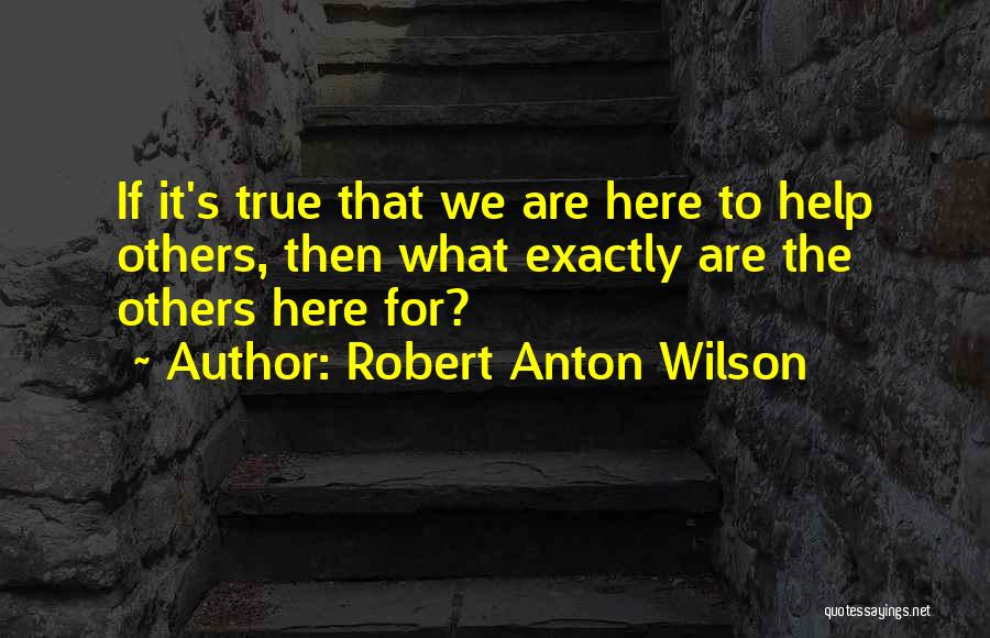 We Are Here To Help Quotes By Robert Anton Wilson