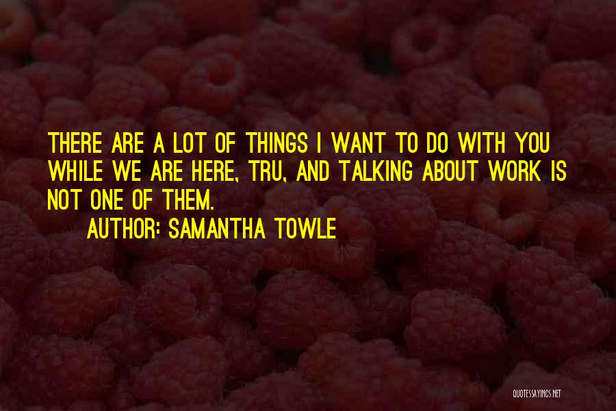 We Are Here To Work Quotes By Samantha Towle
