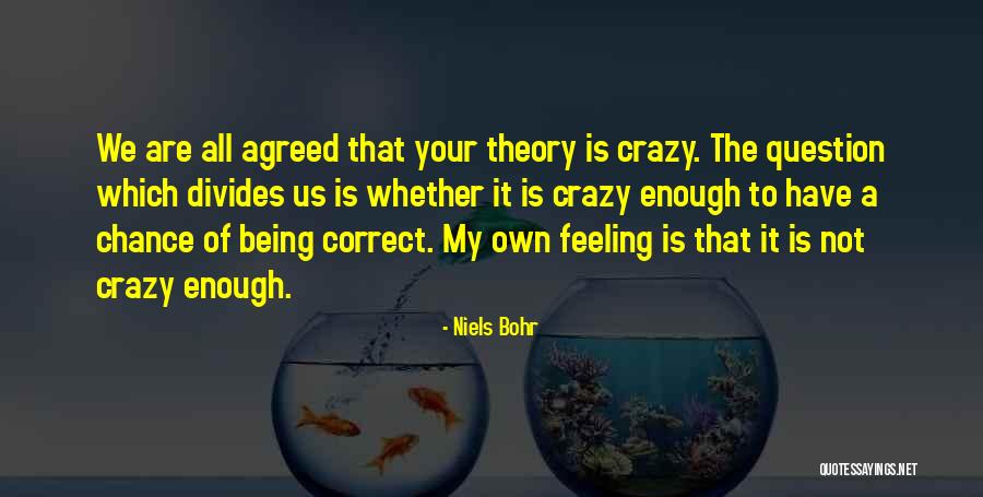We Are Not Crazy Quotes By Niels Bohr We Are Not Crazy Quotes By Niels Bohr