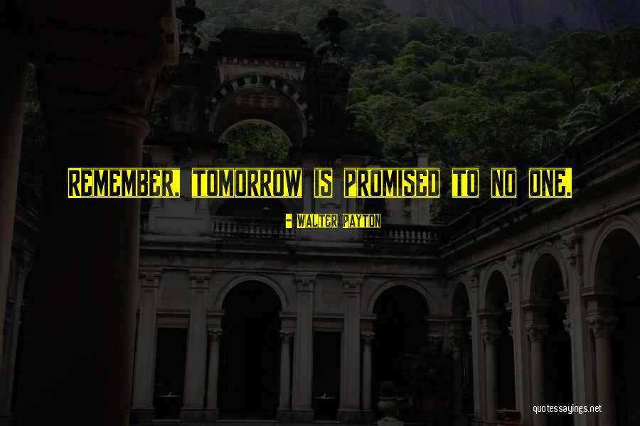 We Are Not Promised Tomorrow Quotes By Walter Payton We Are Not Promised Tomorrow Quotes By Walter Payton