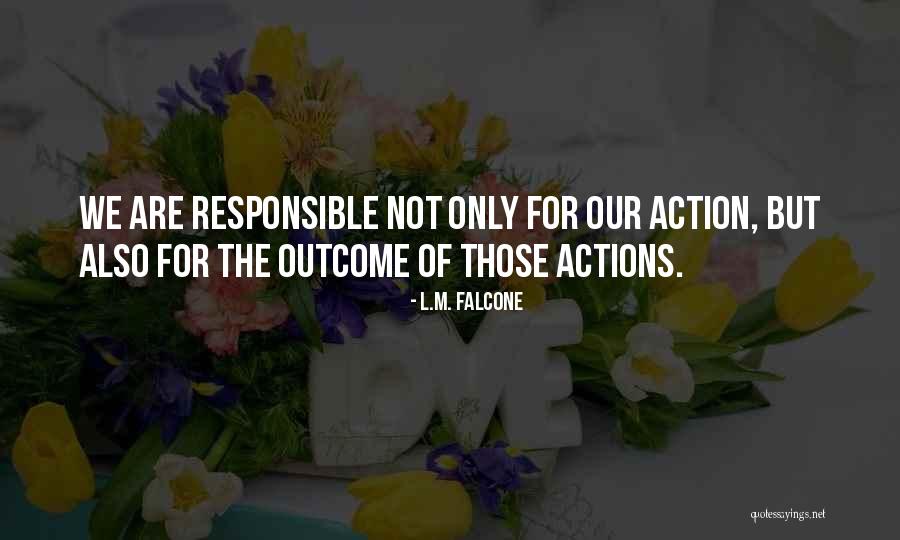 We Are Responsible For Our Actions Quotes By L.M. Falcone We Are Responsible For Our Actions Quotes By L.M. Falcone