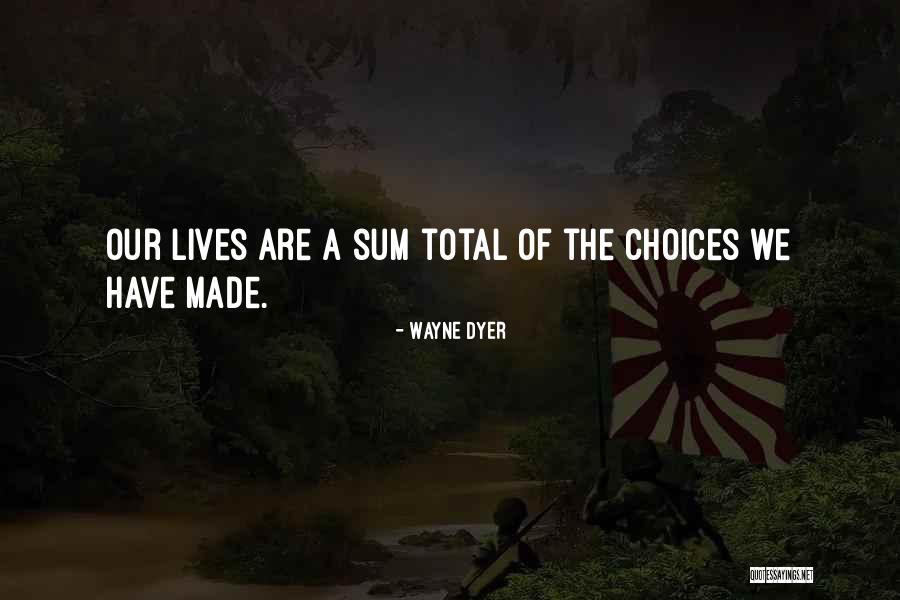 We Are The Sum Of Our Choices Quotes By Wayne Dyer