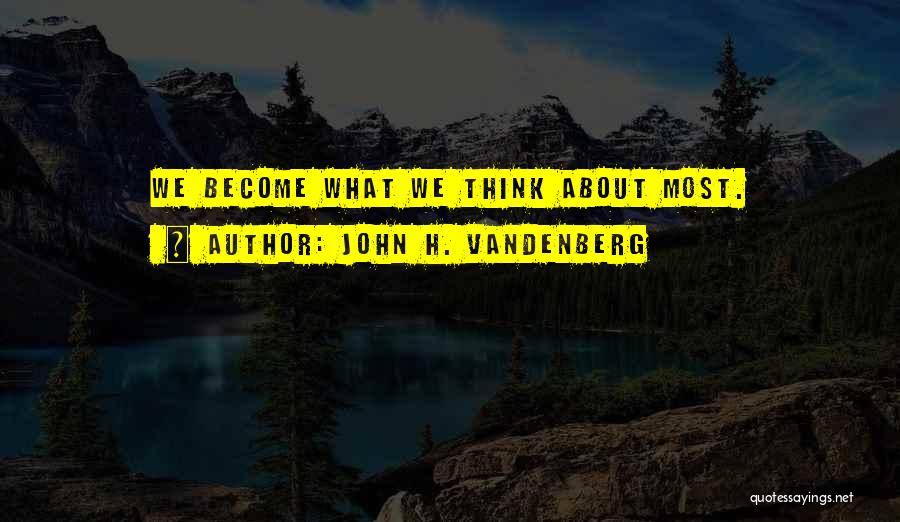 We Become What We Think About Quotes By John H. Vandenberg