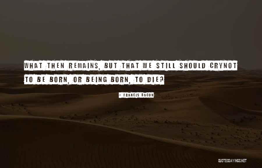 We Born To Die Quotes By Francis Bacon We Born To Die Quotes By Francis Bacon