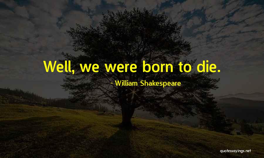We Born To Die Quotes By William Shakespeare We Born To Die Quotes By William Shakespeare