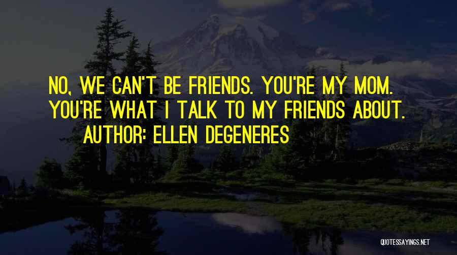 We Can't Be Friends Quotes By Ellen DeGeneres