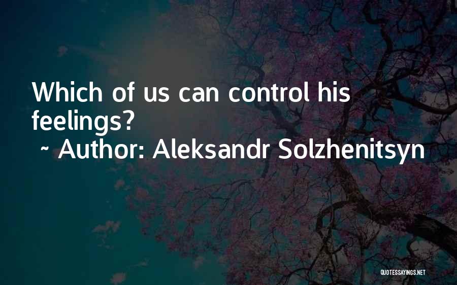 We Can't Control Our Feelings Quotes By Aleksandr Solzhenitsyn