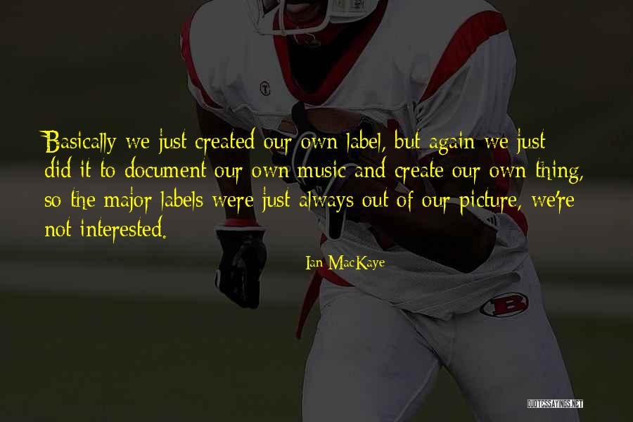 We Create Our Own Quotes By Ian MacKaye We Create Our Own Quotes By Ian MacKaye