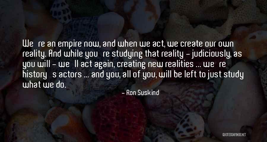 We Create Our Own Quotes By Ron Suskind We Create Our Own Quotes By Ron Suskind