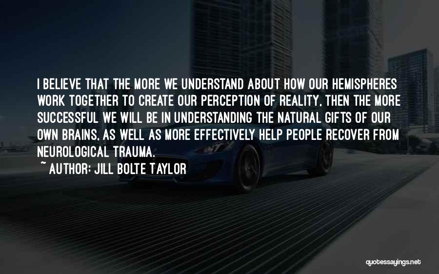 We Create Our Own Reality Quotes By Jill Bolte Taylor