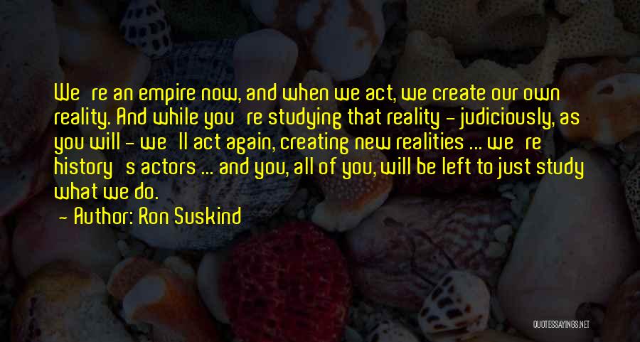 We Create Our Own Reality Quotes By Ron Suskind