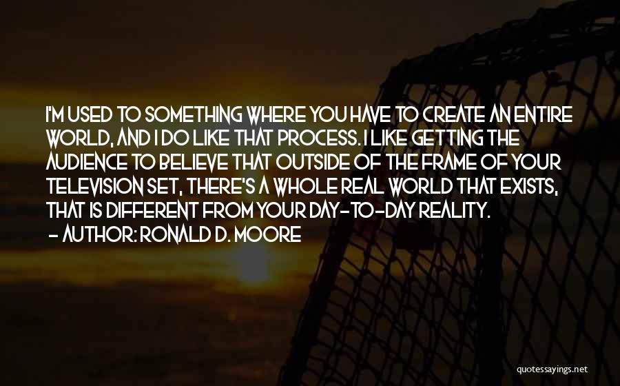 We Create Our Own Reality Quotes By Ronald D. Moore