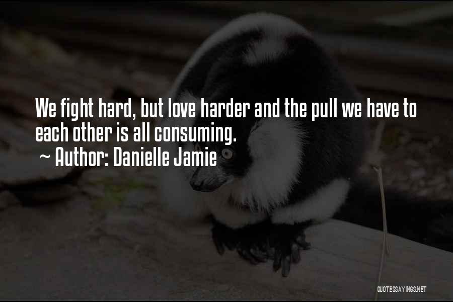 We Fight Hard But Love Harder Quotes By Danielle Jamie