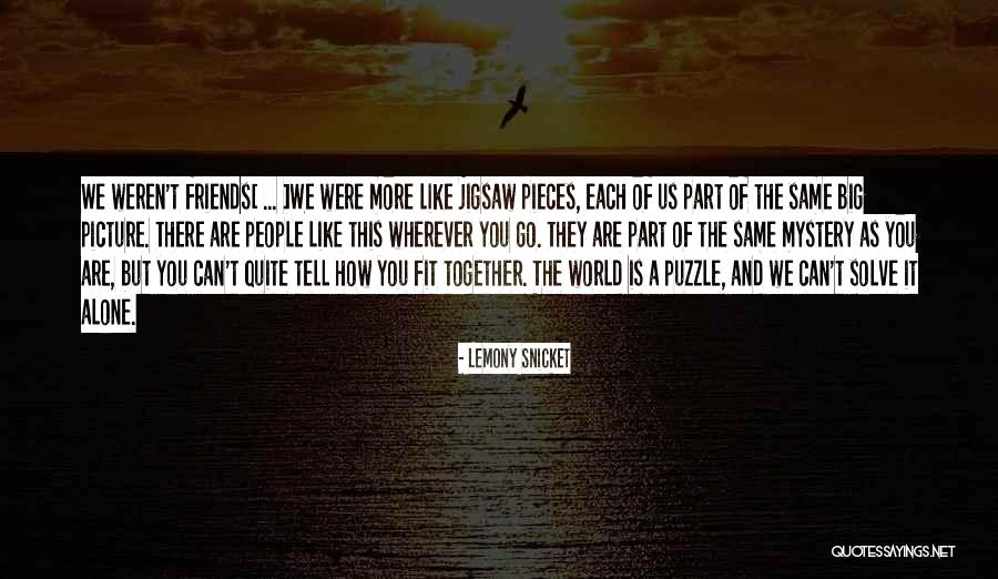 We Fit Together Like A Puzzle Quotes By Lemony Snicket We Fit Together Like A Puzzle Quotes By Lemony Snicket