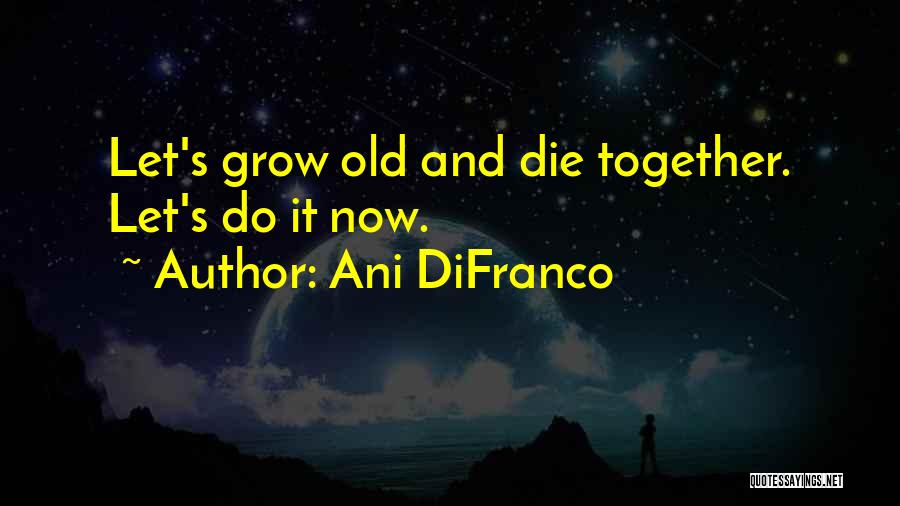 We Grow Old Together Quotes By Ani DiFranco