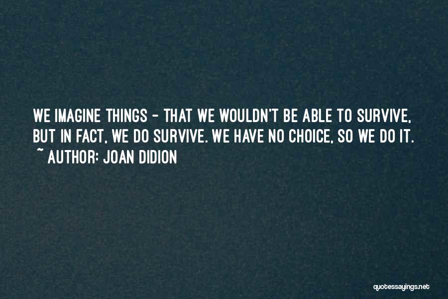 We Have No Choice Quotes By Joan Didion