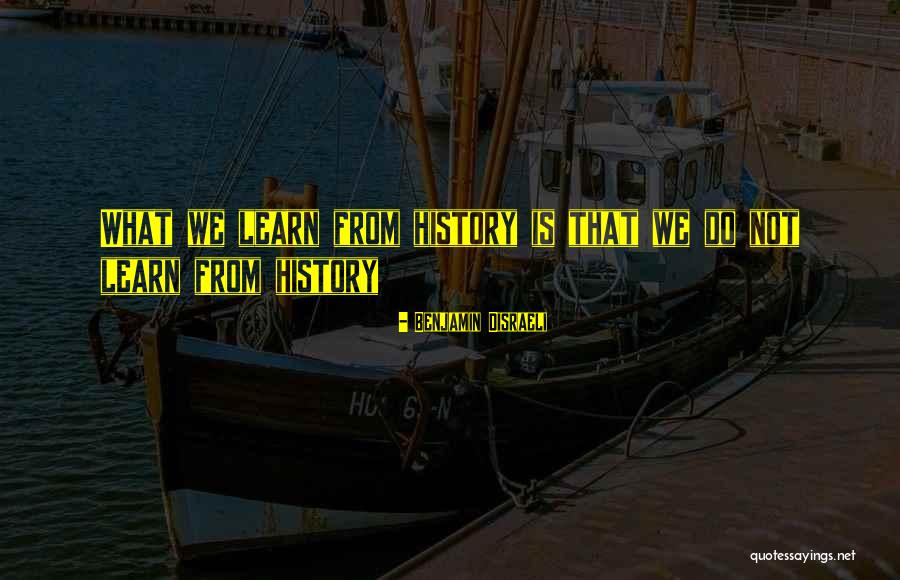 We Learn From History Quotes By Benjamin Disraeli