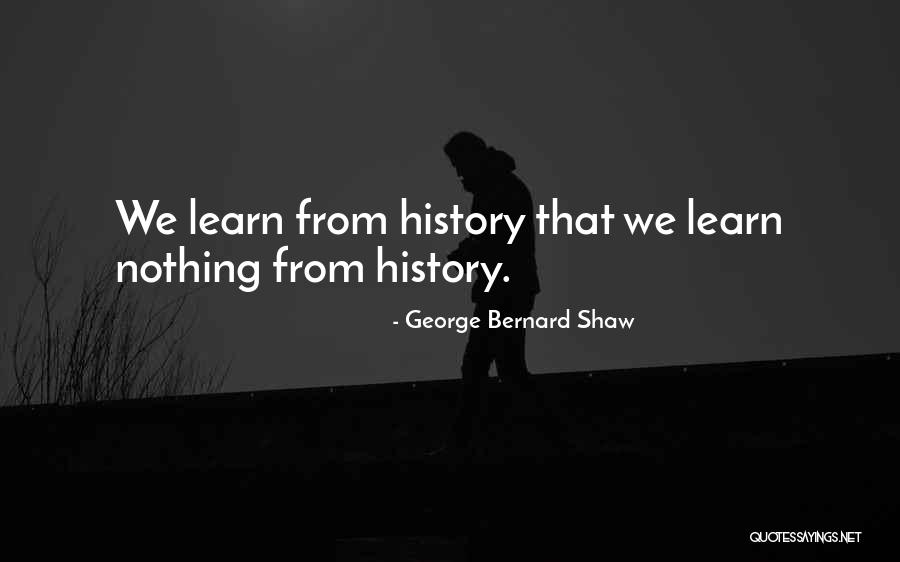 We Learn From History Quotes By George Bernard Shaw We Learn From History Quotes By George Bernard Shaw
