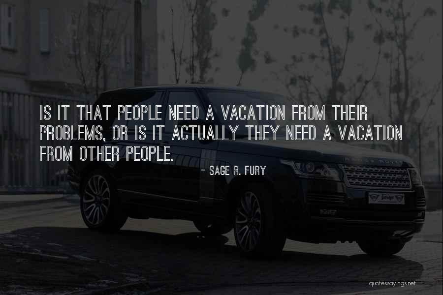 We Need A Vacation Quotes By Sage R. Fury We Need A Vacation Quotes By Sage R. Fury