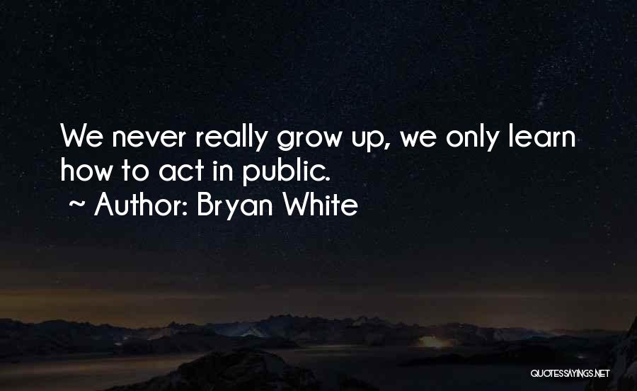 We Never Really Grow Up Quotes By Bryan White