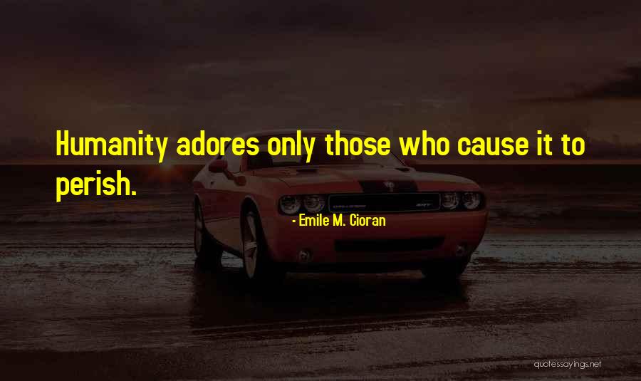 We Will All Perish Quotes By Emile M. Cioran We Will All Perish Quotes By Emile M. Cioran