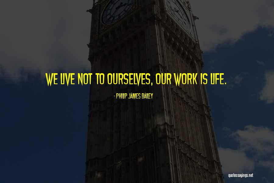 We Work To Live Quotes By Philip James Bailey We Work To Live Quotes By Philip James Bailey