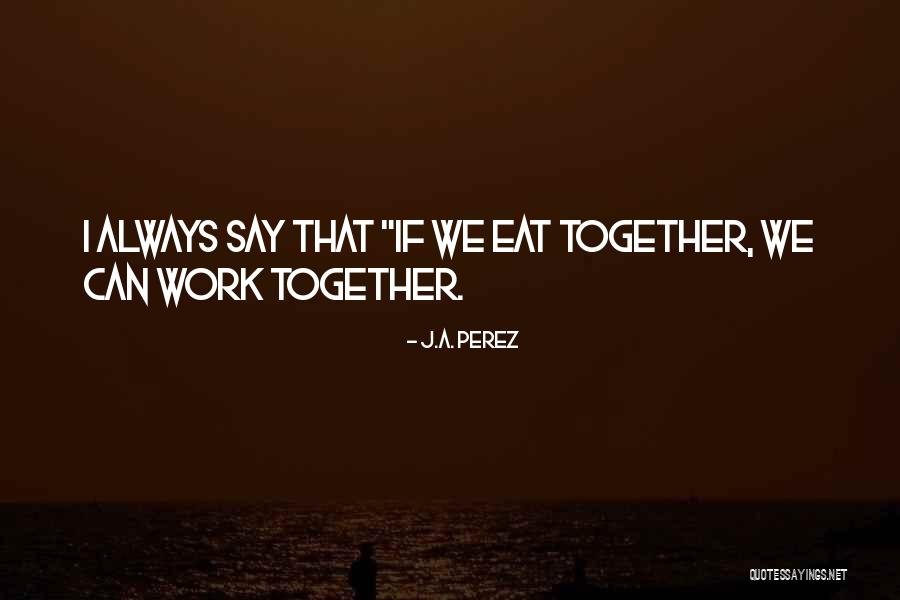 We Work Together Quotes By J.A. Perez We Work Together Quotes By J.A. Perez