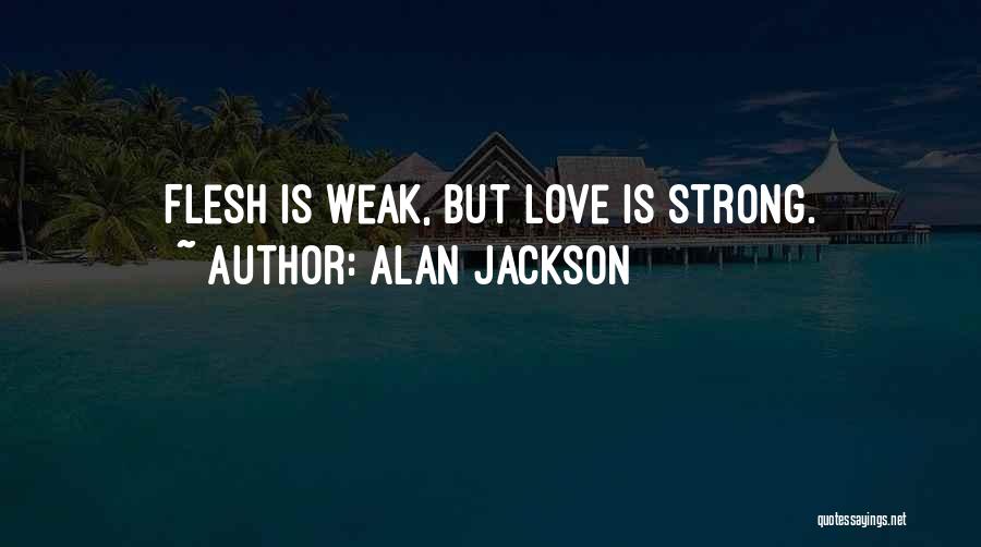 Weak Flesh Quotes By Alan Jackson