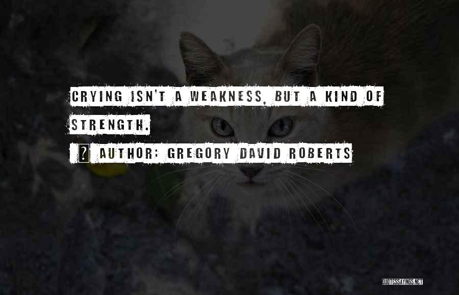 Weakness And Crying Quotes By Gregory David Roberts