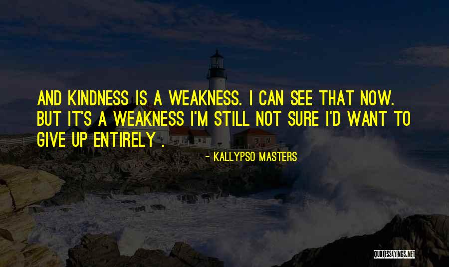 Weakness And Kindness Quotes By Kallypso Masters