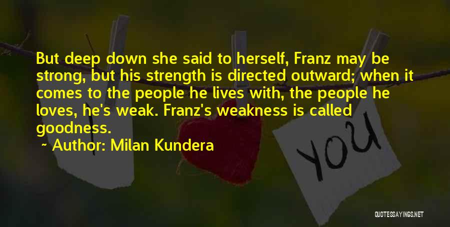 Weakness Comes Strength Quotes By Milan Kundera