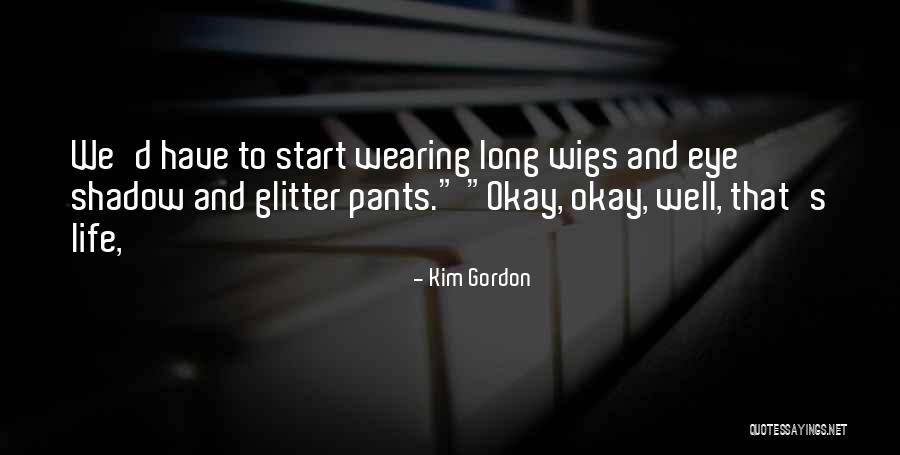 Wearing Wigs Quotes By Kim Gordon Wearing Wigs Quotes By Kim Gordon