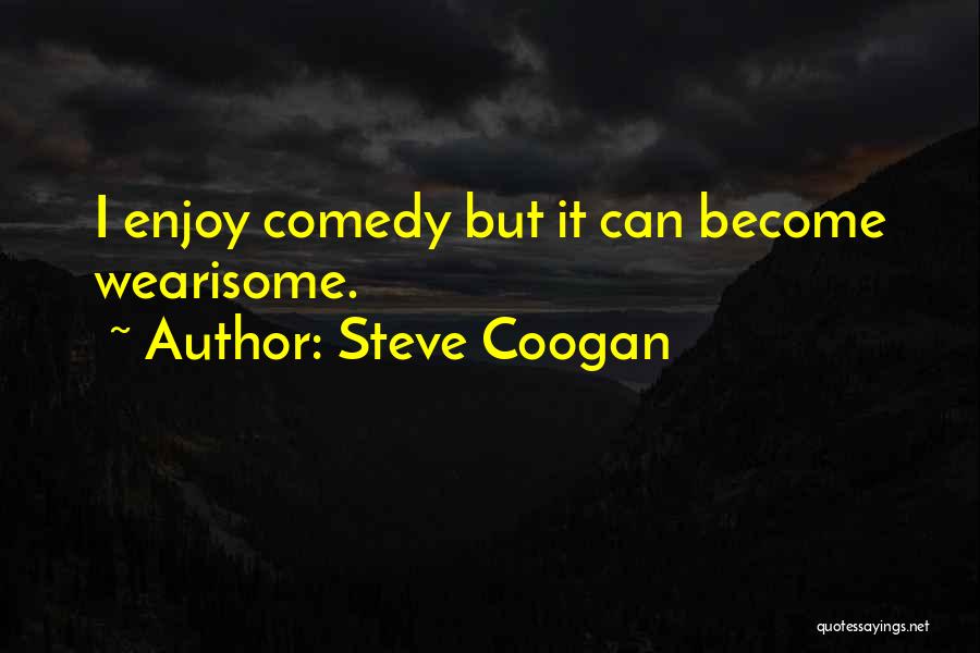 Wearisome Quotes By Steve Coogan