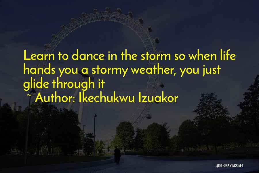 Weather The Storm Dance In The Rain Quotes By Ikechukwu Izuakor