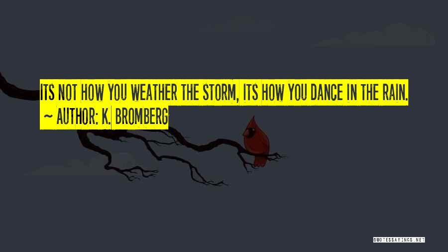 Weather The Storm Dance In The Rain Quotes By K. Bromberg