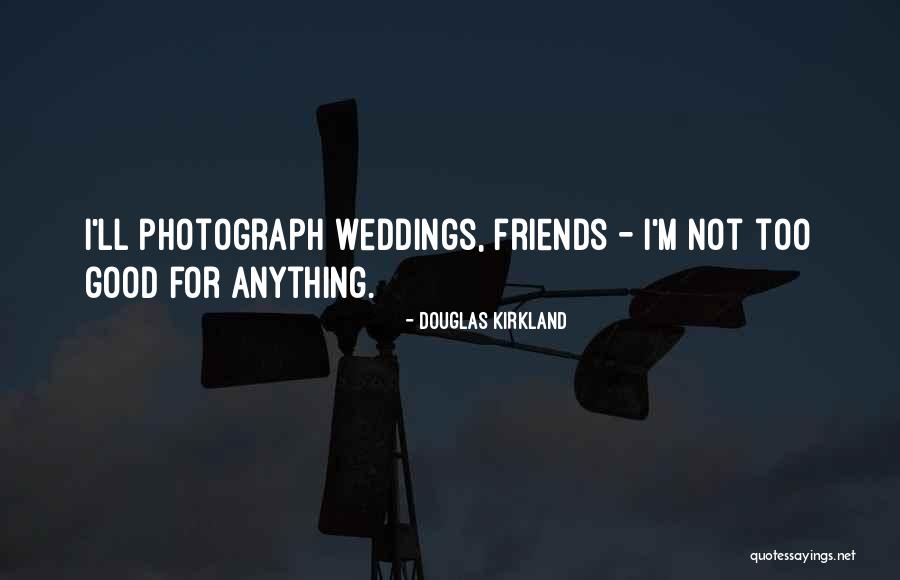 Weddings And Friends Quotes By Douglas Kirkland